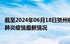 截至2024年06月18日贺州疫情最新消息-贺州新型冠状病毒肺炎疫情最新情况