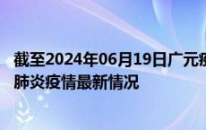 截至2024年06月19日广元疫情最新消息-广元新型冠状病毒肺炎疫情最新情况