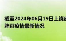 截至2024年06月19日上饶疫情最新消息-上饶新型冠状病毒肺炎疫情最新情况