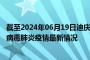 截至2024年06月19日迪庆州疫情最新消息-迪庆州新型冠状病毒肺炎疫情最新情况